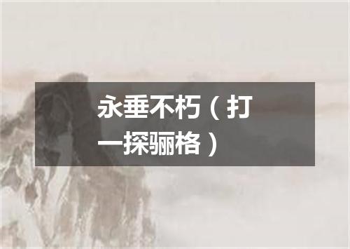 永垂不朽（打一探骊格）