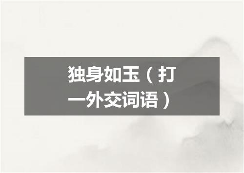 独身如玉（打一外交词语）