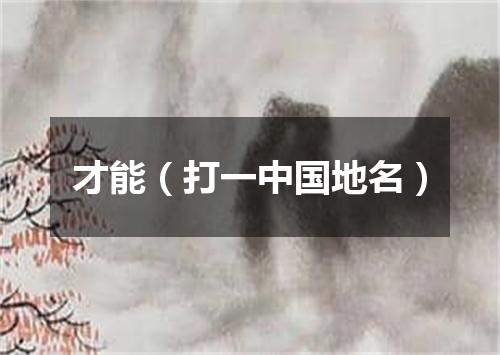 才能（打一中国地名）