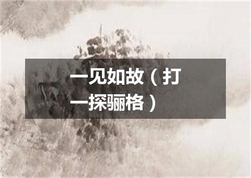 一见如故（打一探骊格）