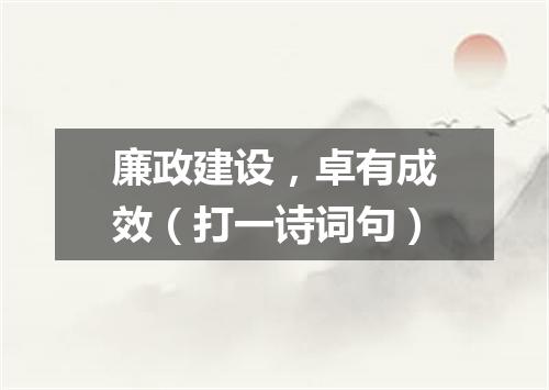 廉政建设，卓有成效（打一诗词句）