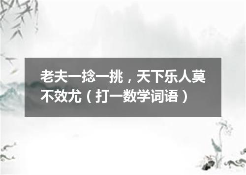 老夫一捻一挑，天下乐人莫不效尤（打一数学词语）