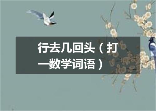 行去几回头（打一数学词语）