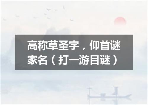 高称草圣字，仰首谜家名（打一游目谜）