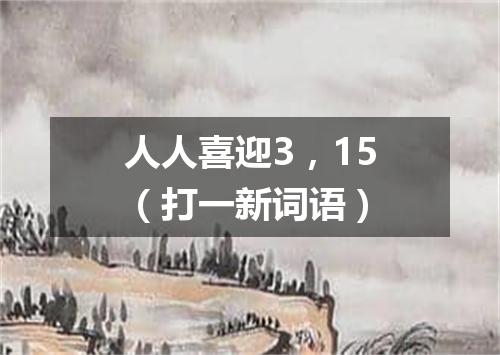 人人喜迎3，15（打一新词语）