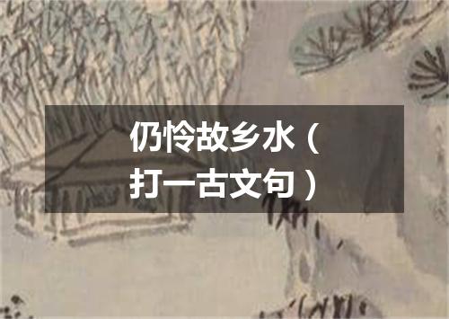 仍怜故乡水（打一古文句）