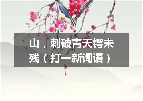 山，刺破青天锷未残（打一新词语）