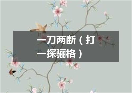 一刀两断（打一探骊格）