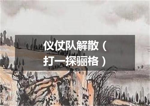 仪仗队解散（打一探骊格）