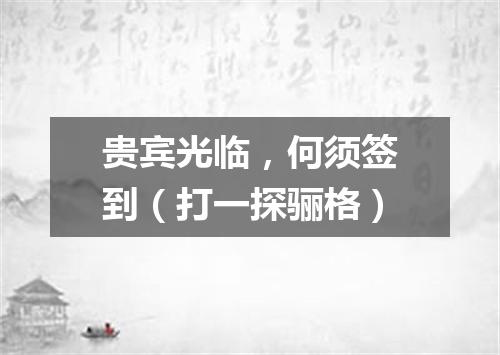 贵宾光临，何须签到（打一探骊格）