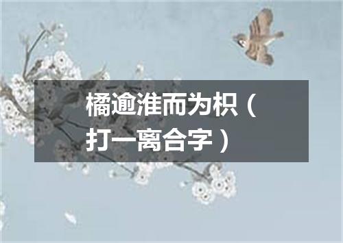 橘逾淮而为枳（打一离合字）