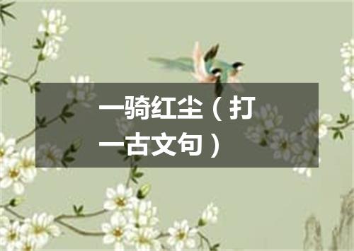 一骑红尘（打一古文句）