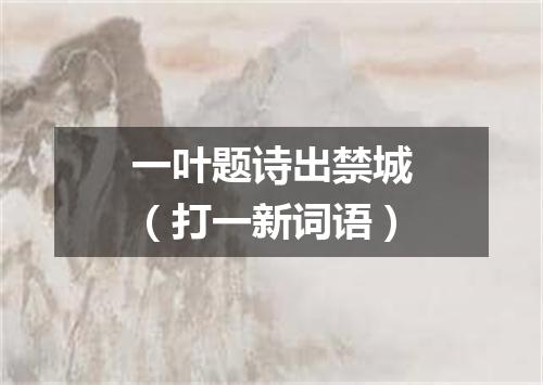 一叶题诗出禁城（打一新词语）