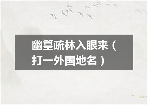 幽篁疏林入眼来（打一外国地名）