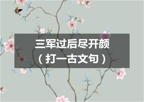 三军过后尽开颜（打一古文句）