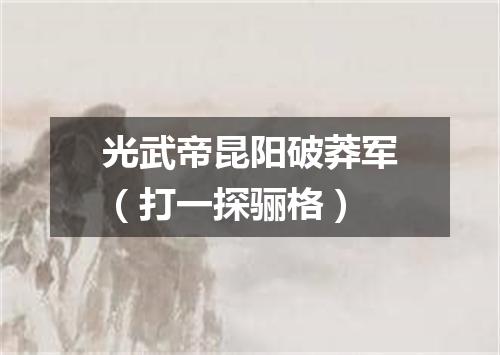 光武帝昆阳破莽军（打一探骊格）