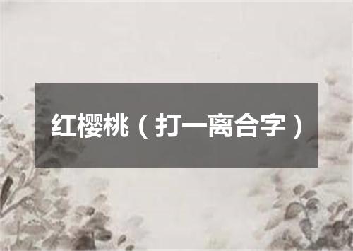 红樱桃（打一离合字）