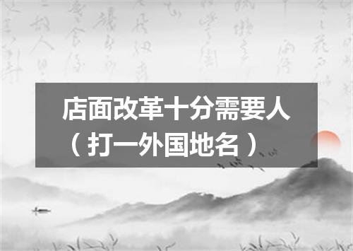 店面改革十分需要人（打一外国地名）