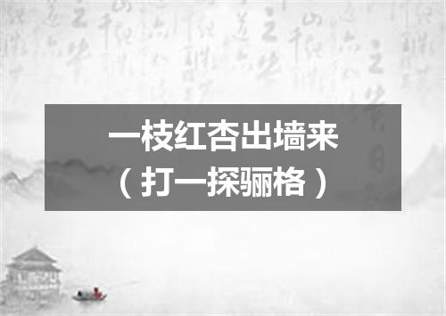 一枝红杏出墙来（打一探骊格）