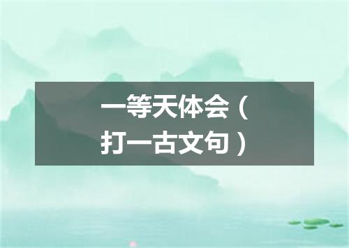 一等天体会（打一古文句）