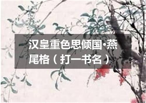 汉皇重色思倾国·燕尾格（打一书名）