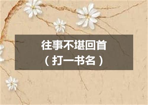 往事不堪回首（打一书名）
