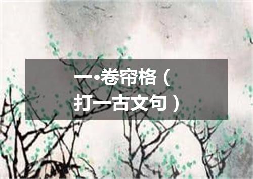 一·卷帘格（打一古文句）