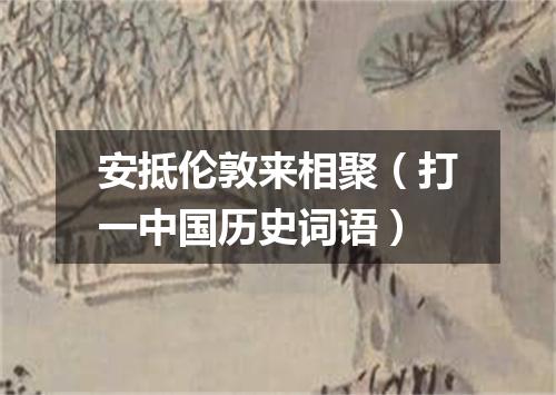 安抵伦敦来相聚（打一中国历史词语）