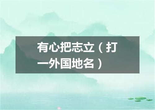 有心把志立（打一外国地名）