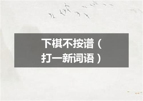 下棋不按谱（打一新词语）