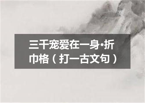 三千宠爱在一身·折巾格（打一古文句）