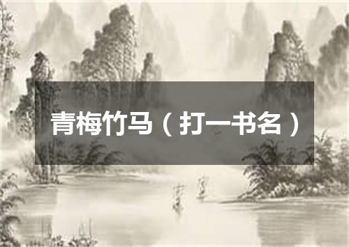 青梅竹马（打一书名）