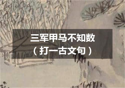 三军甲马不知数（打一古文句）