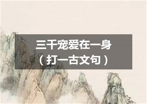 三千宠爱在一身（打一古文句）