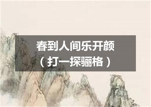春到人间乐开颜（打一探骊格）