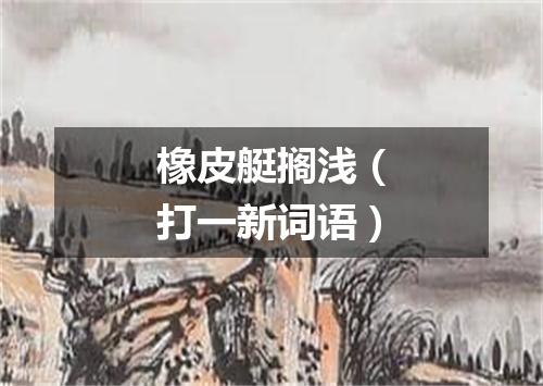 橡皮艇搁浅（打一新词语）