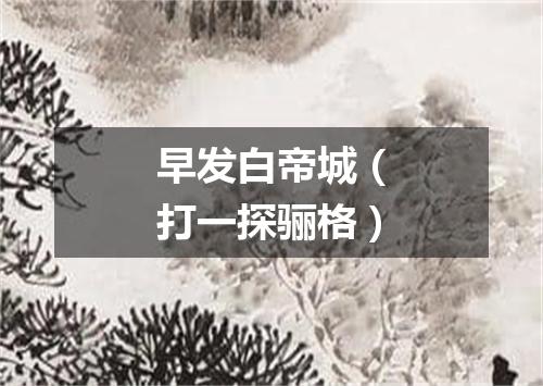 早发白帝城（打一探骊格）