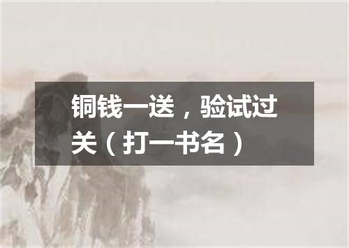 铜钱一送，验试过关（打一书名）