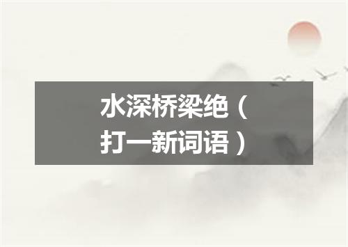 水深桥梁绝（打一新词语）