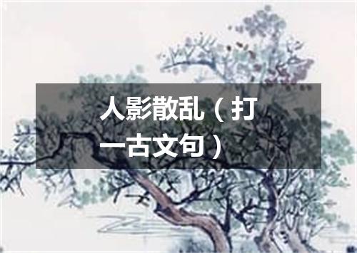 人影散乱（打一古文句）