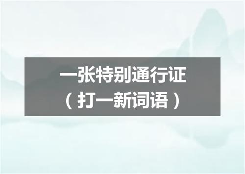 一张特别通行证（打一新词语）