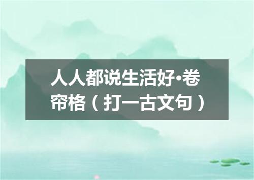 人人都说生活好·卷帘格（打一古文句）