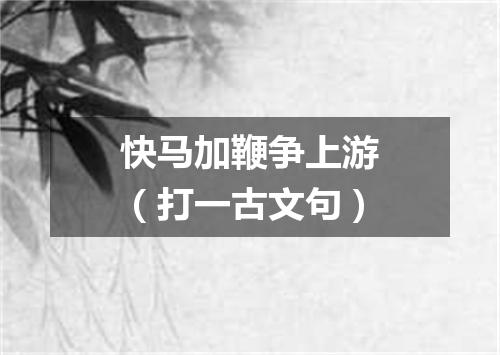 快马加鞭争上游（打一古文句）