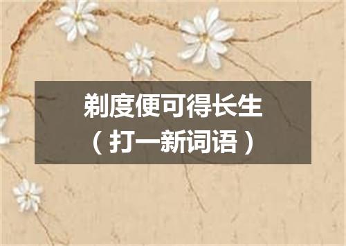 剃度便可得长生（打一新词语）