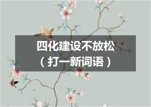 四化建设不放松（打一新词语）