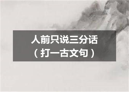 人前只说三分话（打一古文句）