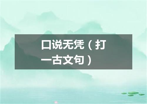 口说无凭（打一古文句）