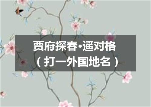 贾府探春·遥对格（打一外国地名）