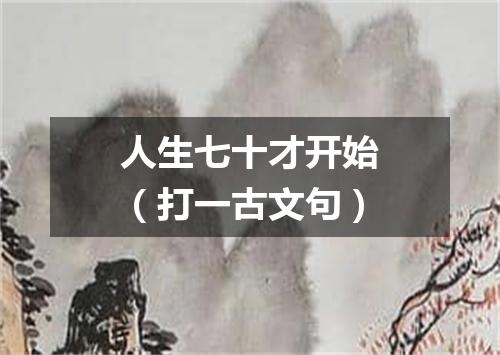 人生七十才开始（打一古文句）