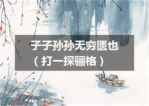 子子孙孙无穷匮也（打一探骊格）